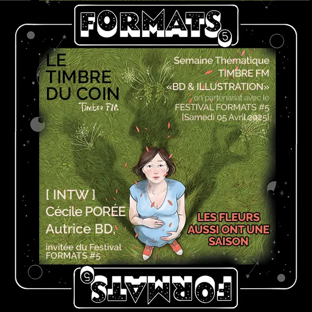 LE TIMBRE DU COIN 2025 => [INTW] CÉCILE PORÉE : Autrice BD, invitée du FESTIVAL FORMATS #5 - FOCUS sur la BD "LES FLEURS AUSSI ONT UNE SAISON"